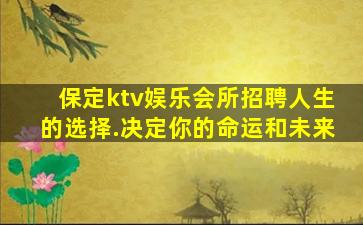 保定ktv娱乐会所招聘人生的选择.决定你的命运和未来